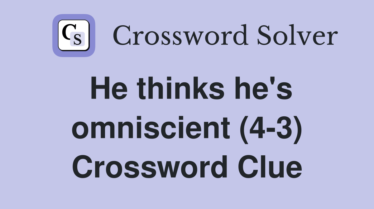 He thinks he's omniscient (4-3) Crossword Clue
