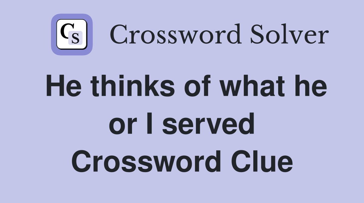 He thinks of what he or I served Crossword Clue