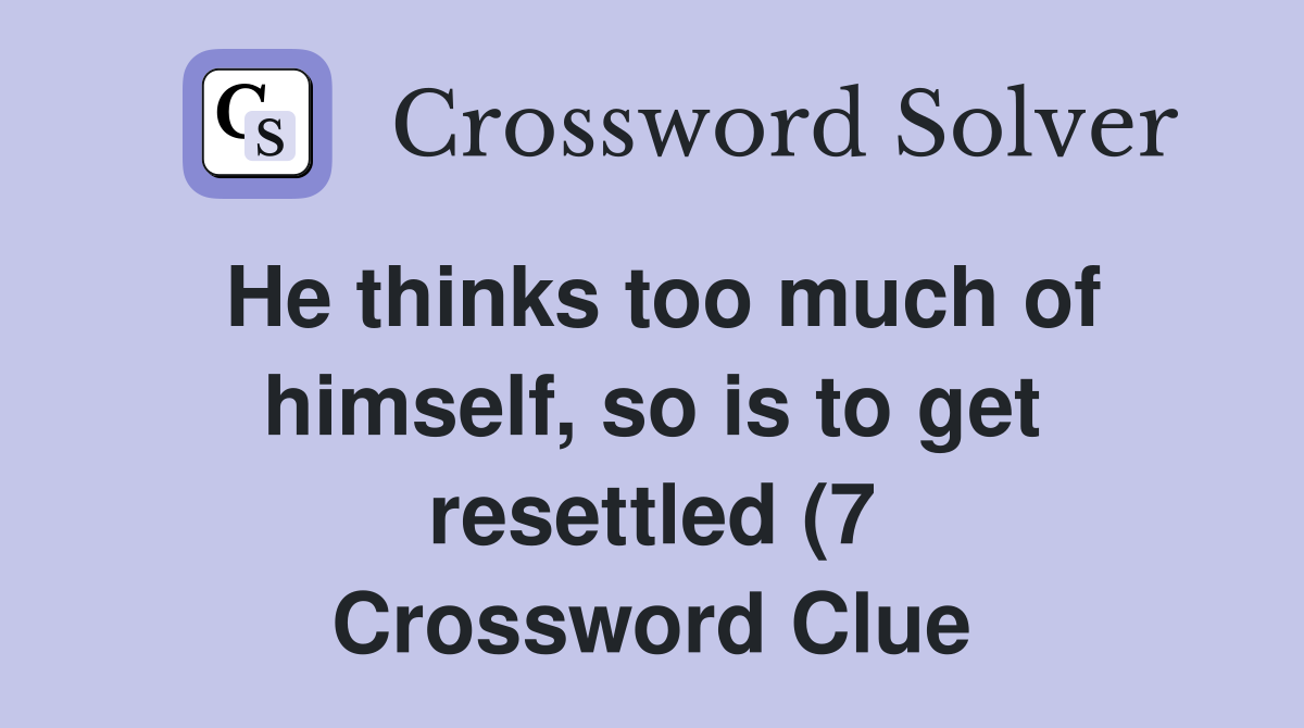 He thinks too much of himself so is to get resettled (7) Crossword He thinks too much of himself so is to get resettled (7) Crossword