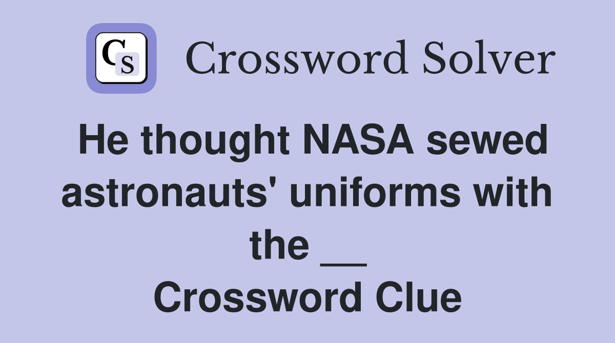 He thought NASA sewed astronauts' uniforms with the __ Crossword Clue