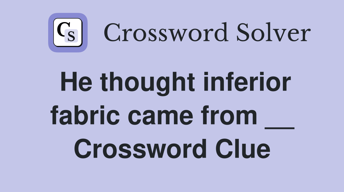 He thought inferior fabric came from __ Crossword Clue