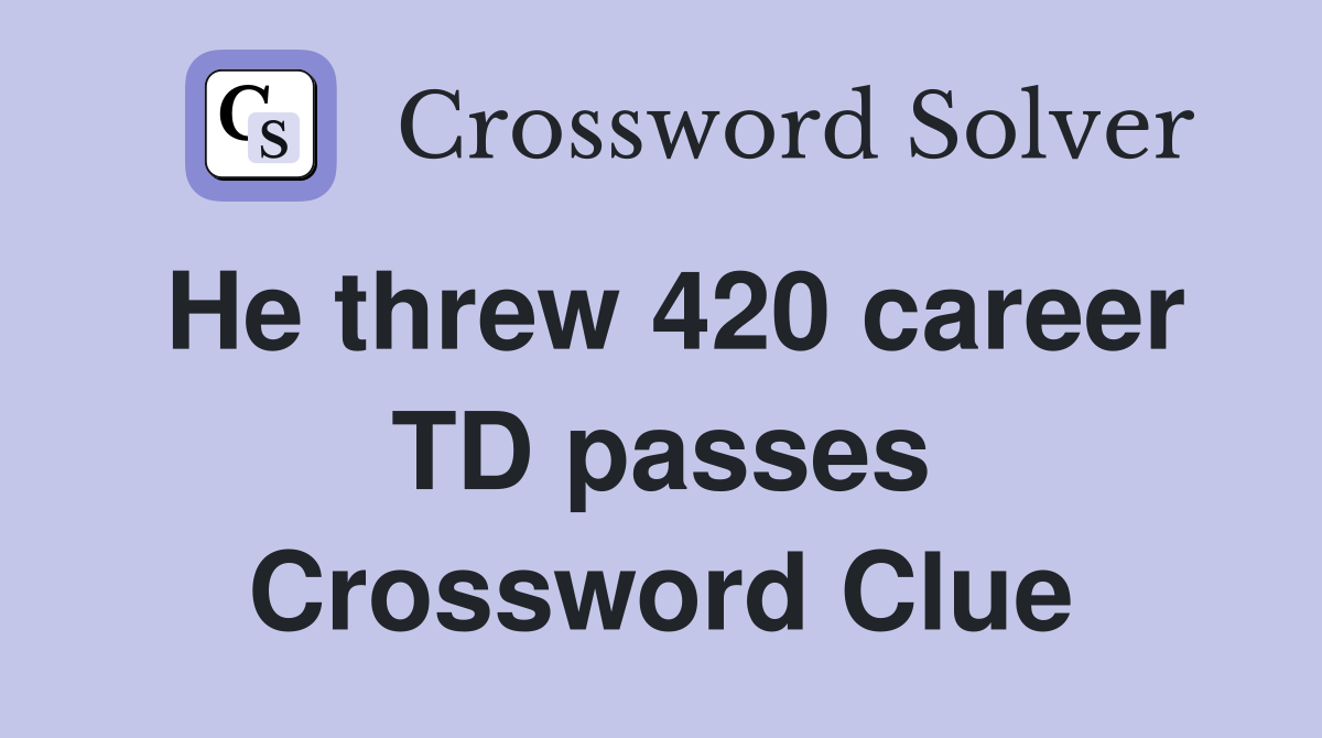 He threw 420 career TD passes Crossword Clue