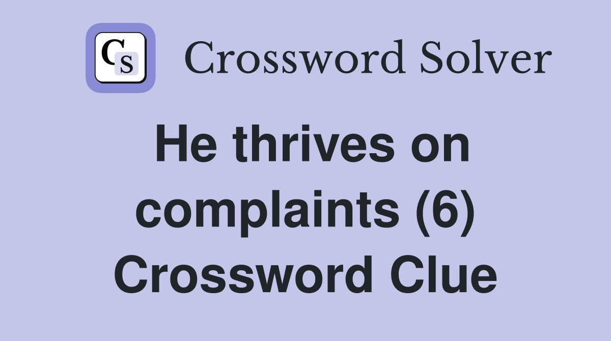 He thrives on complaints (6) Crossword Clue