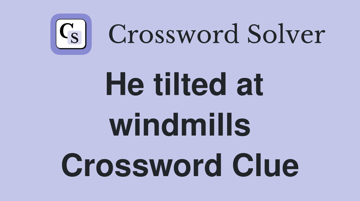He tilted at windmills Crossword Clue