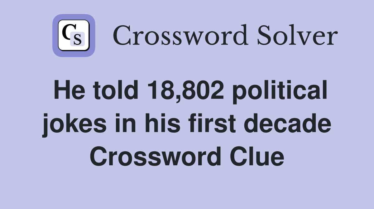 He told 18,802 political jokes in his first decade Crossword Clue