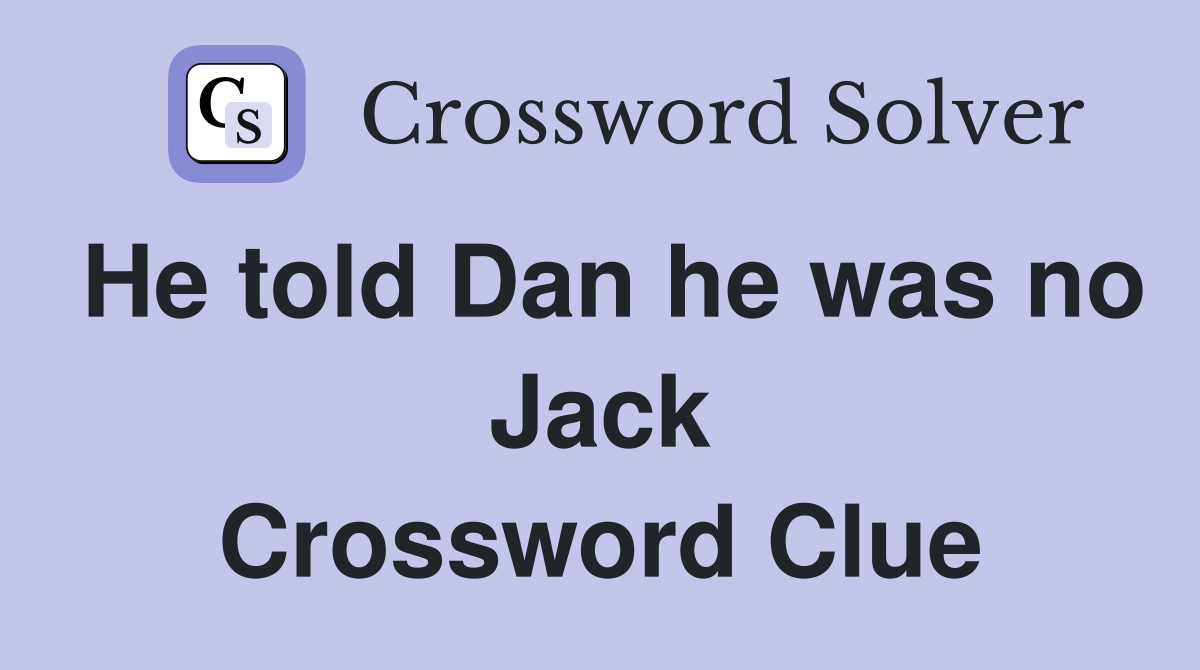 He told Dan he was no Jack Crossword Clue