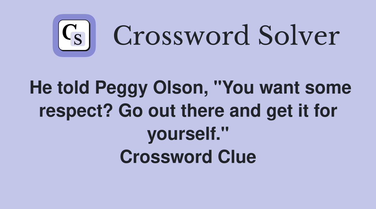 He told Peggy Olson, "You want some respect? Go out there and get it for yourself." Crossword Clue