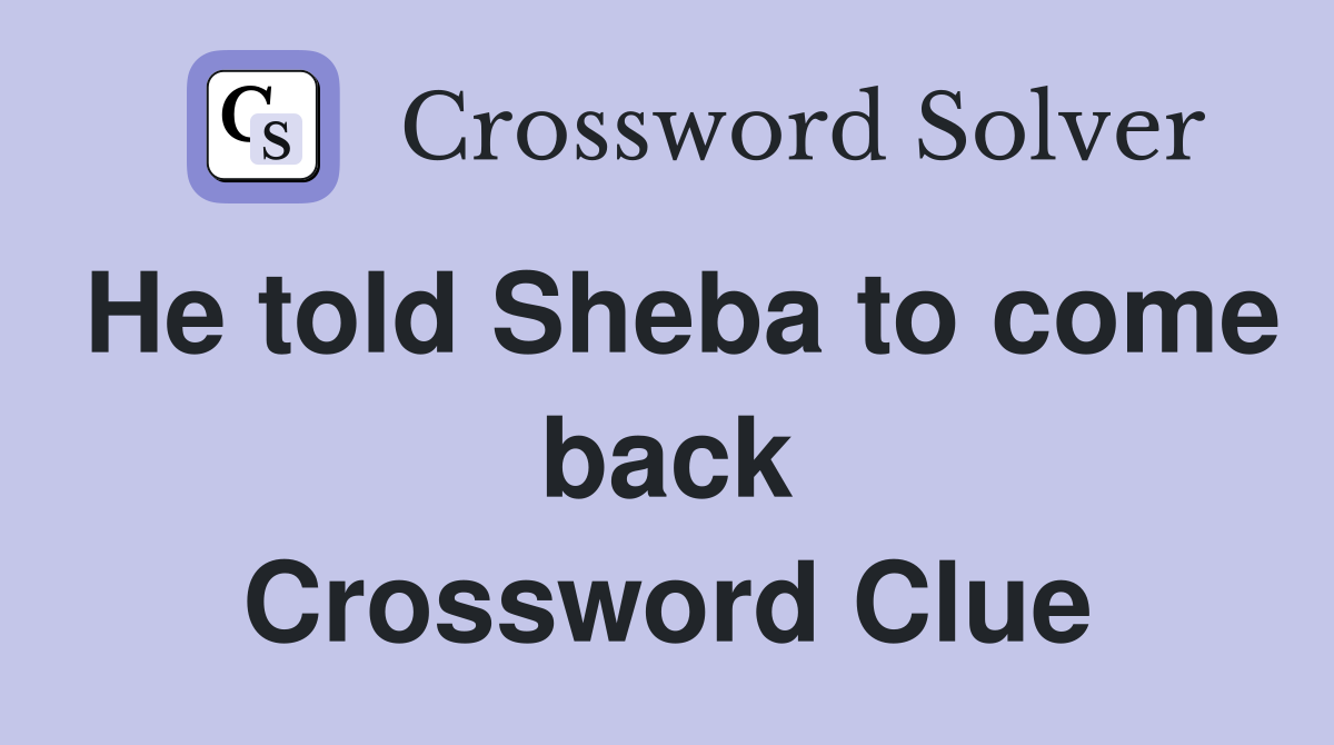 He told Sheba to come back Crossword Clue