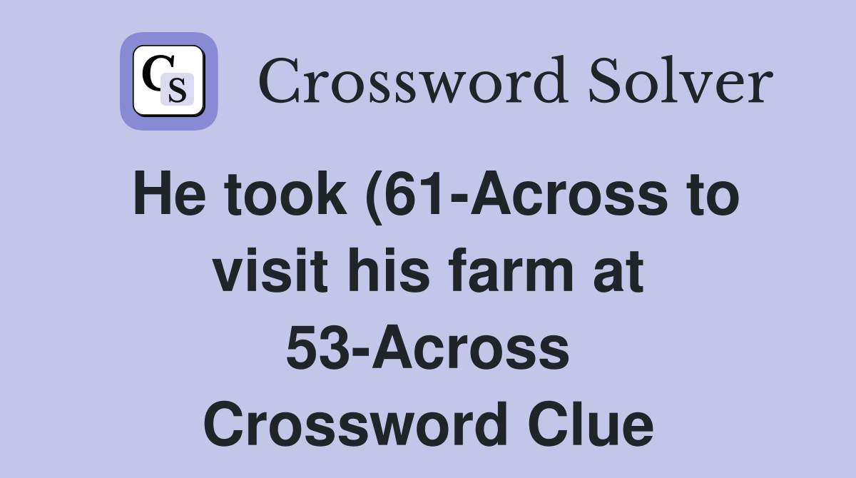 He took (61-Across to visit his farm at 53-Across Crossword Clue