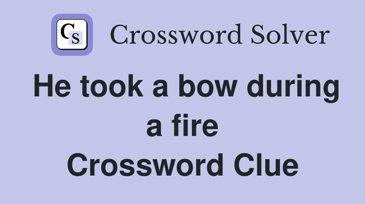 He took a bow during a fire Crossword Clue