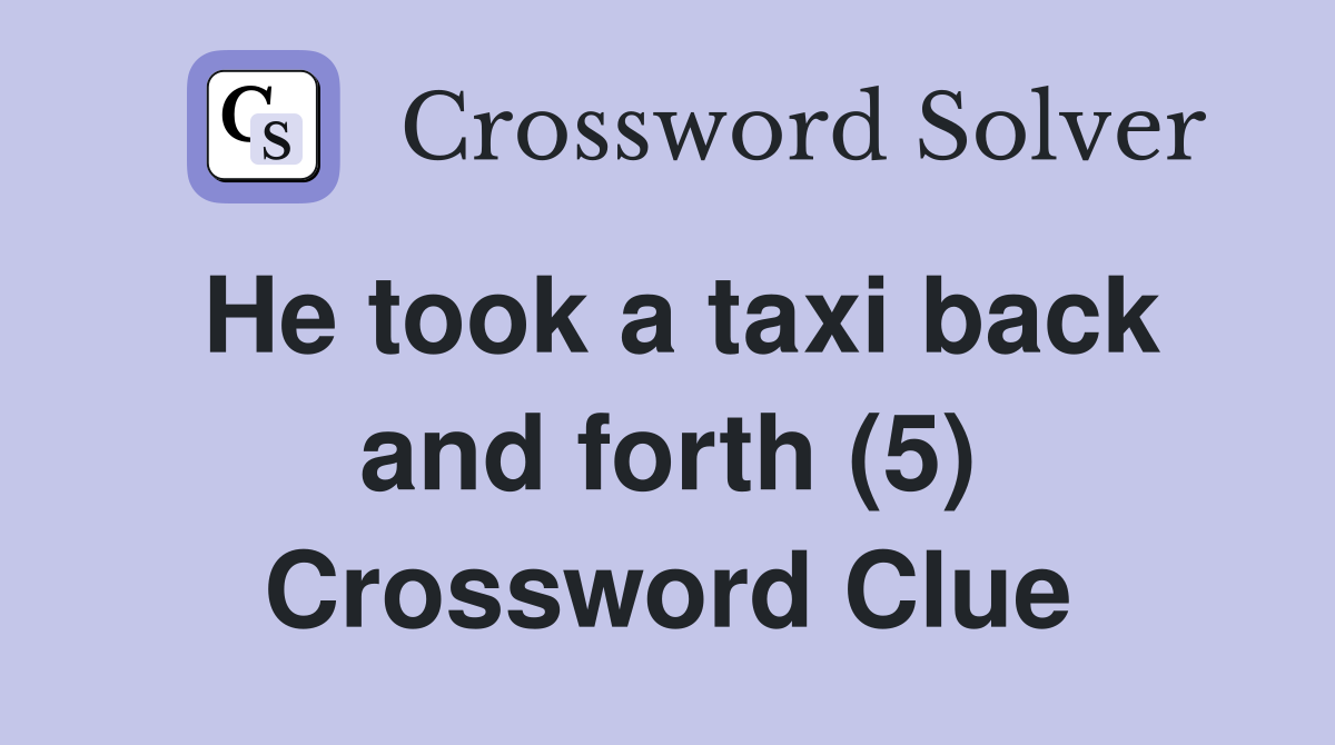 He took a taxi back and forth (5) Crossword Clue