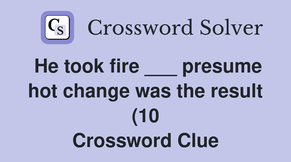 He took fire presume hot change was the result (10) Crossword He took fire presume hot change was the result (10) Crossword