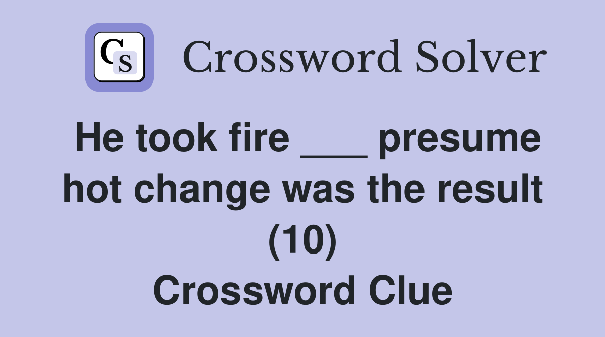 He took fire presume hot change was the result (10) Crossword