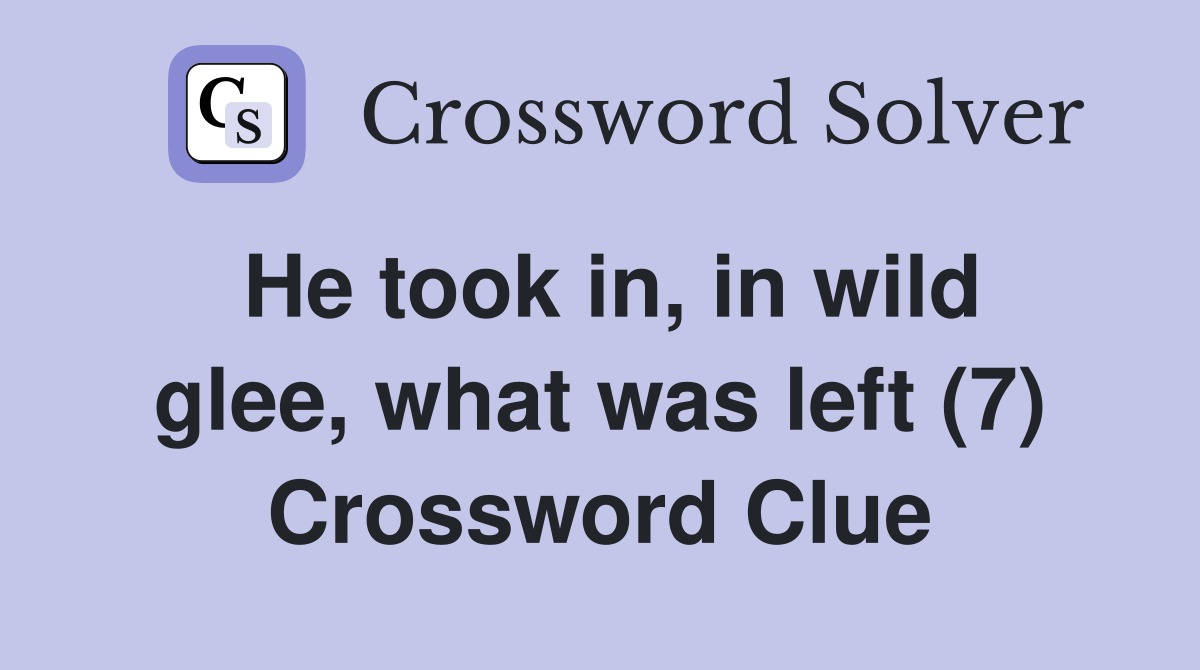 He took in, in wild glee, what was left (7) Crossword Clue