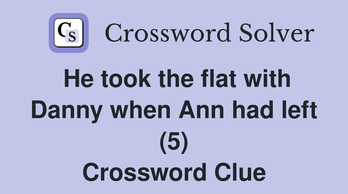 He took the flat with Danny when Ann had left (5) Crossword Clue