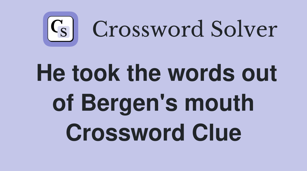 He took the words out of Bergen's mouth Crossword Clue