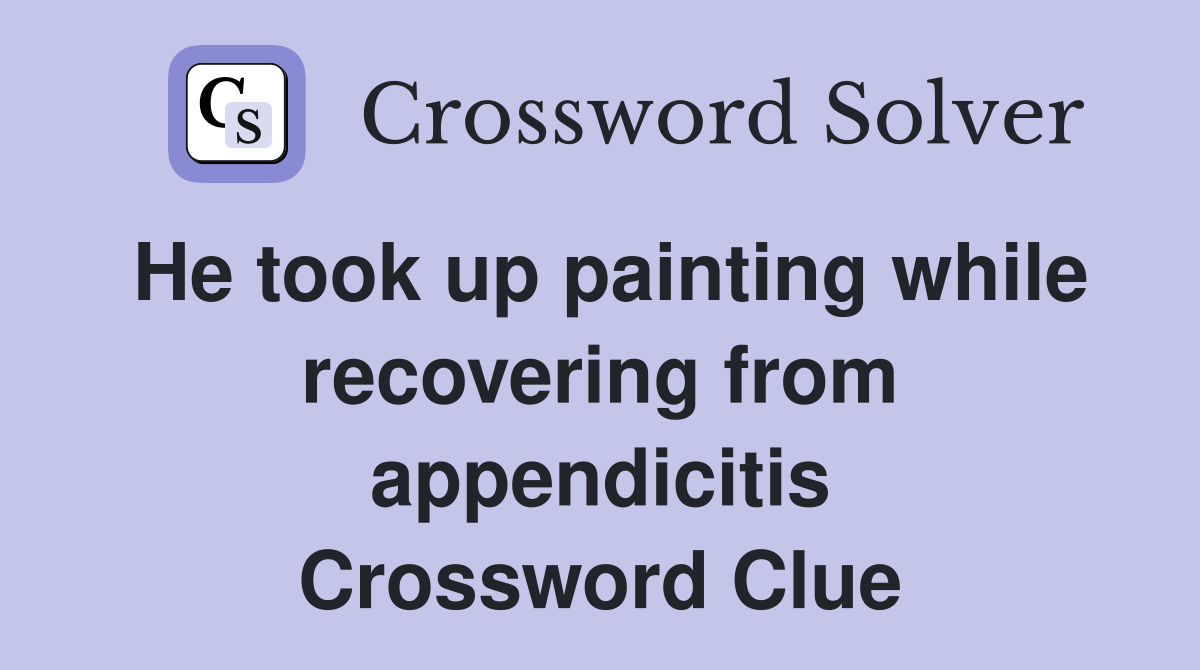He took up painting while recovering from appendicitis Crossword Clue
