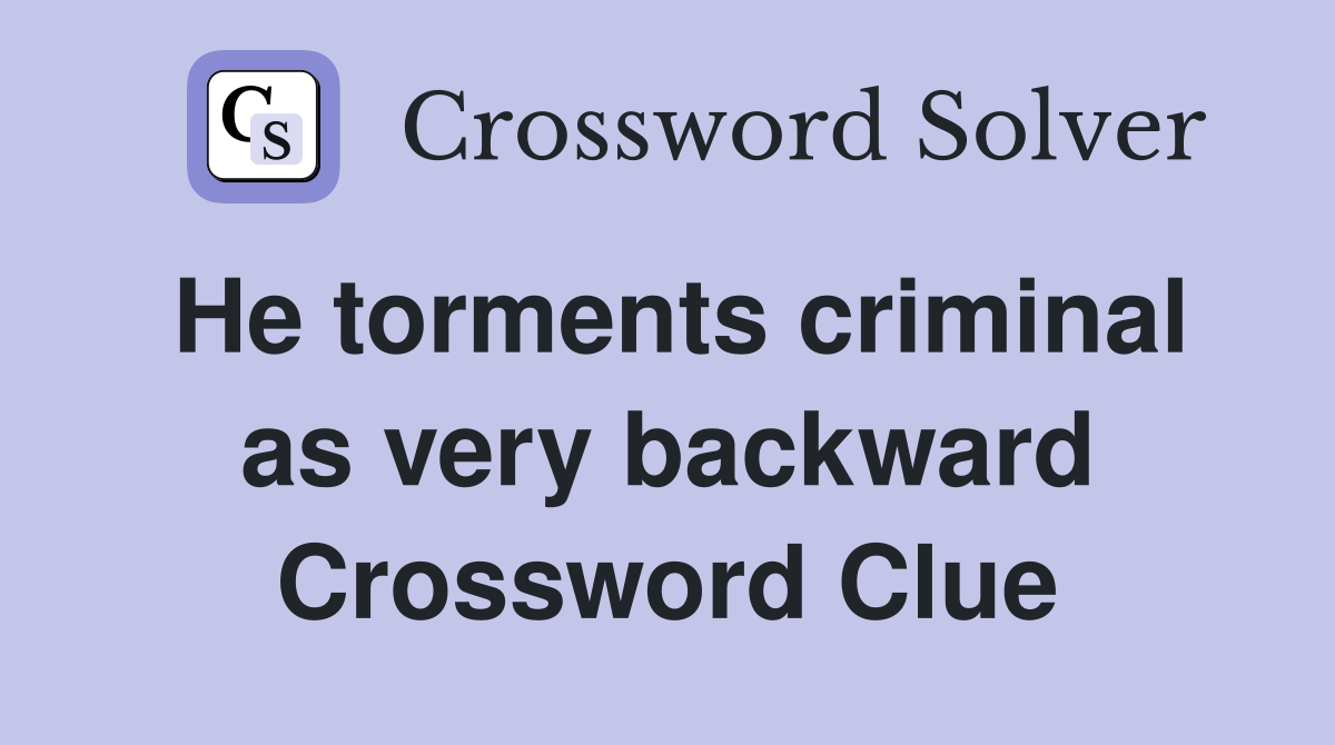 He torments criminal as very backward Crossword Clue