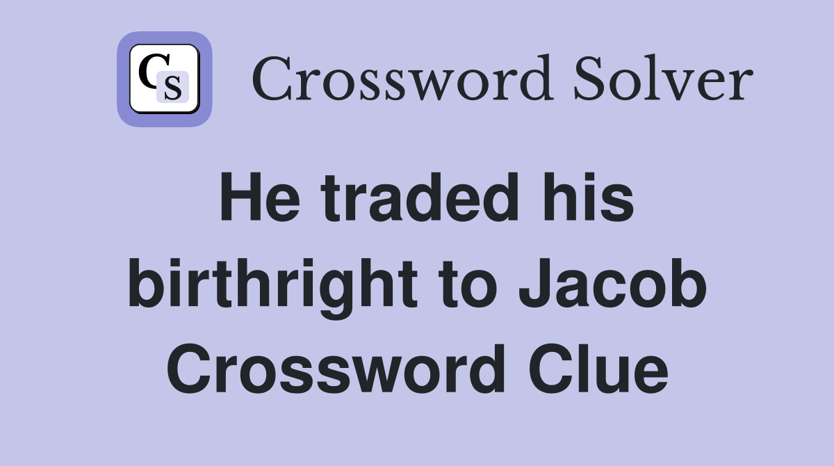 He traded his birthright to Jacob Crossword Clue