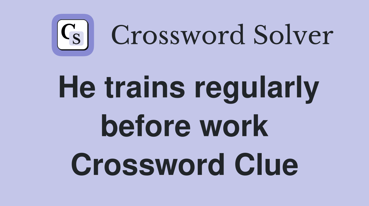 He trains regularly before work Crossword Clue