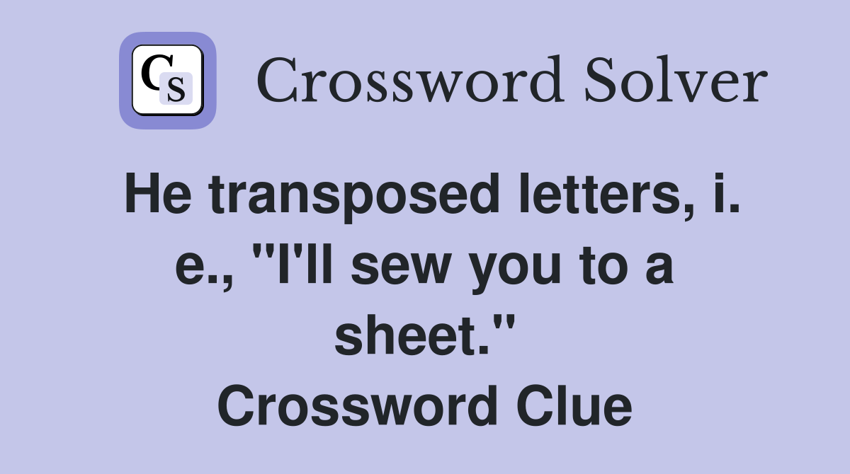 He transposed letters, i. e., "I'll sew you to a sheet." Crossword Clue
