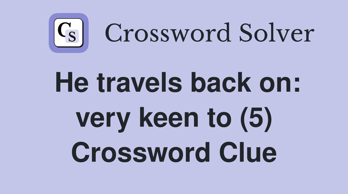 He travels back on: very keen to (5) Crossword Clue