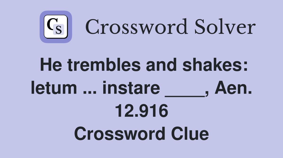 He trembles and shakes: letum ... instare ____, Aen. 12.916 Crossword Clue