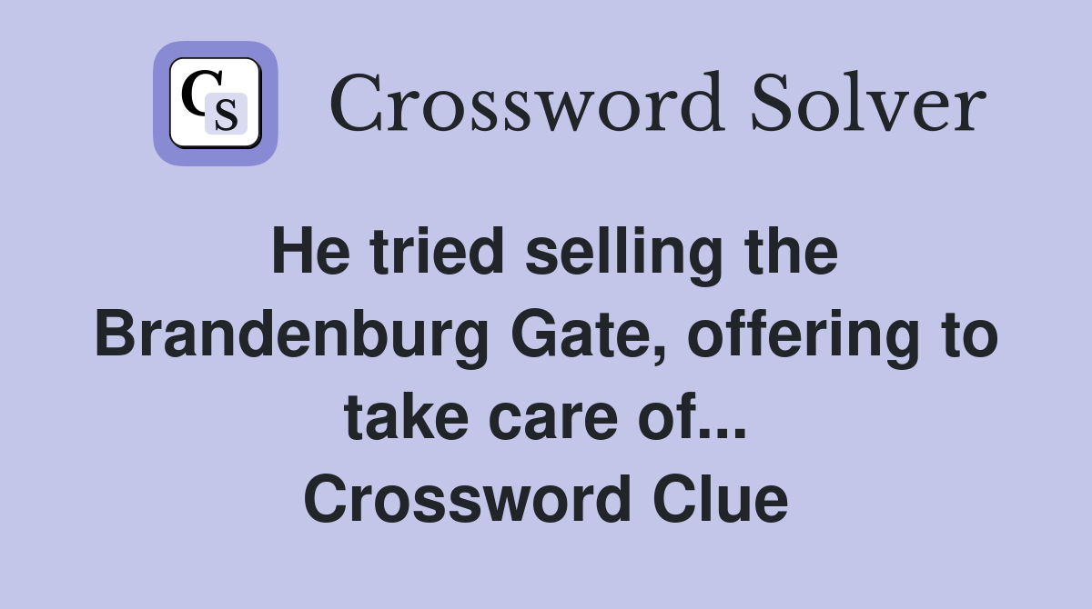 He tried selling the Brandenburg Gate, offering to take care of... Crossword Clue
