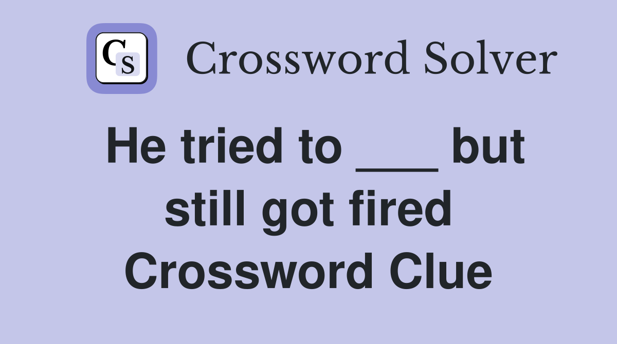 He tried to ___ but still got fired Crossword Clue