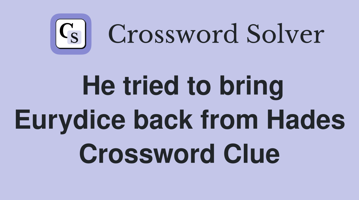 He tried to bring Eurydice back from Hades Crossword Clue