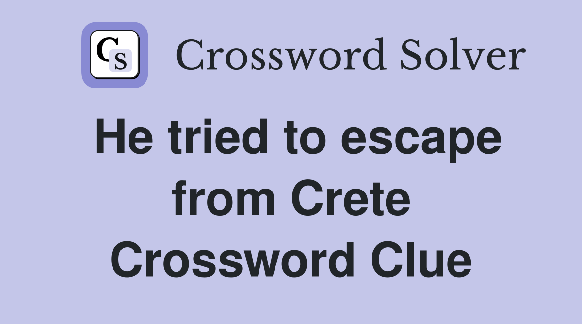 He tried to escape from Crete Crossword Clue
