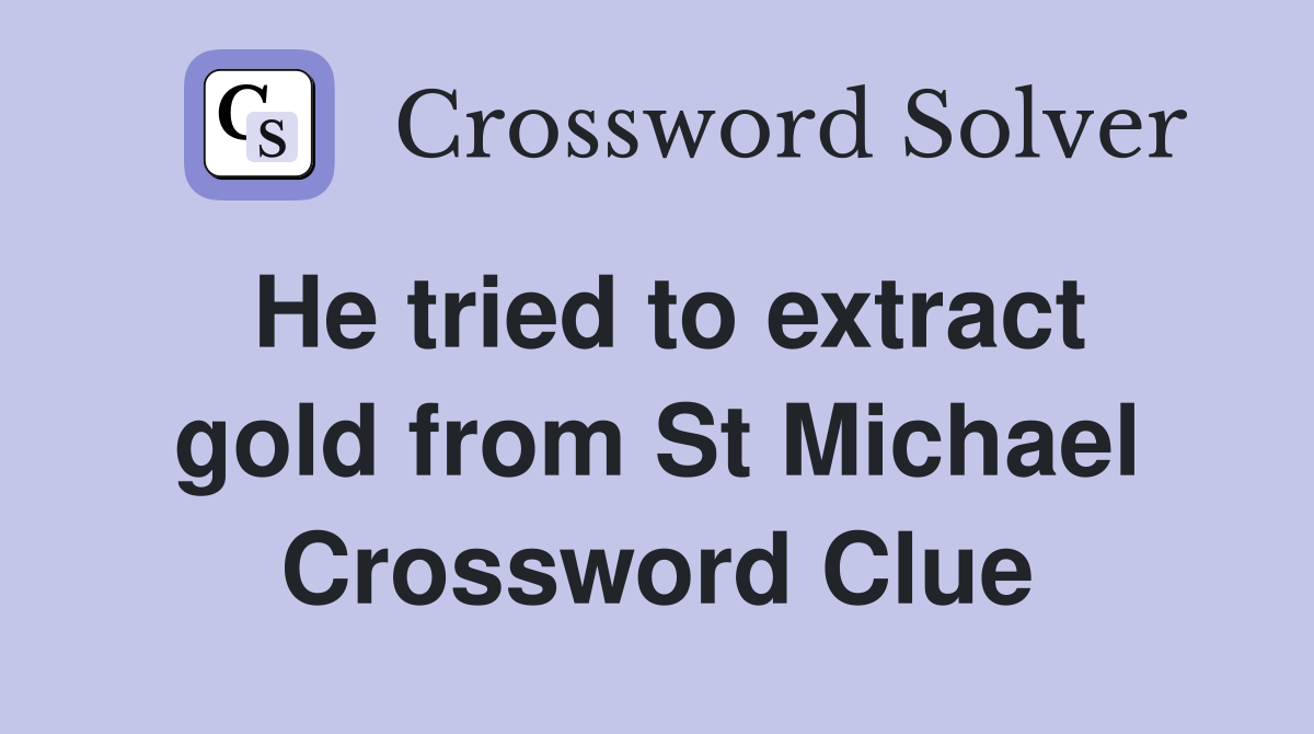He tried to extract gold from St Michael Crossword Clue