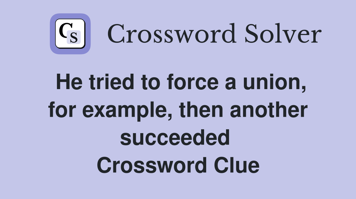 He tried to force a union, for example, then another succeeded  Crossword Clue