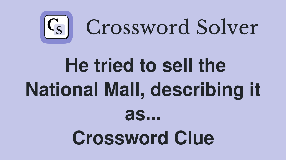 He tried to sell the National Mall, describing it as... Crossword Clue