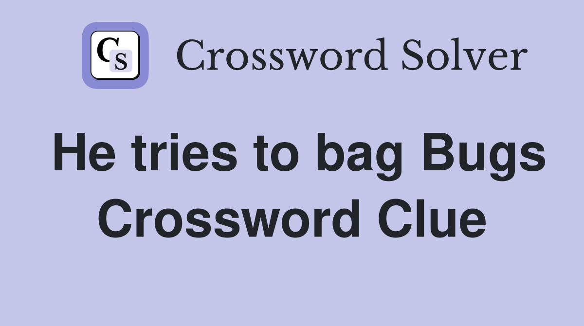 He tries to bag Bugs Crossword Clue
