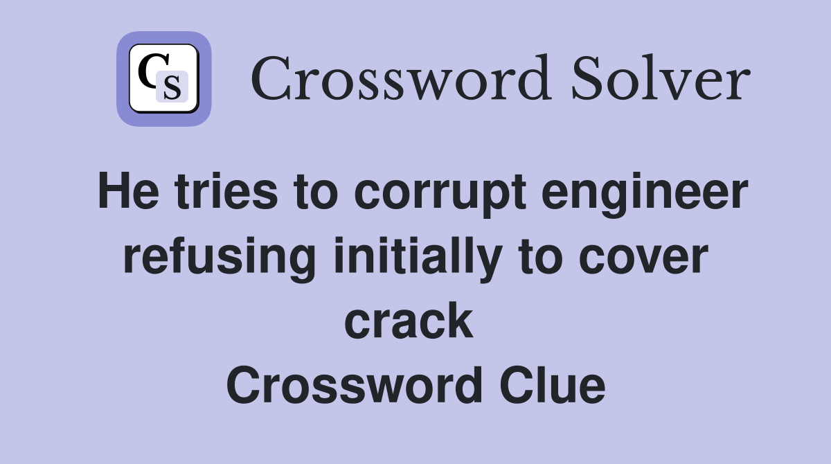 He tries to corrupt engineer refusing initially to cover crack  Crossword Clue