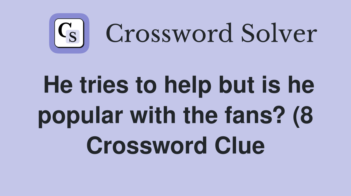 He tries to help but is he popular with the fans? (8) Crossword Clue He tries to help but is he popular with the fans? (8) Crossword Clue