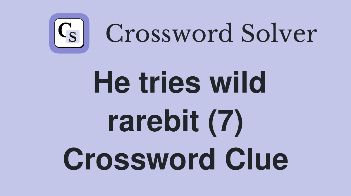 He tries wild rarebit (7) Crossword Clue