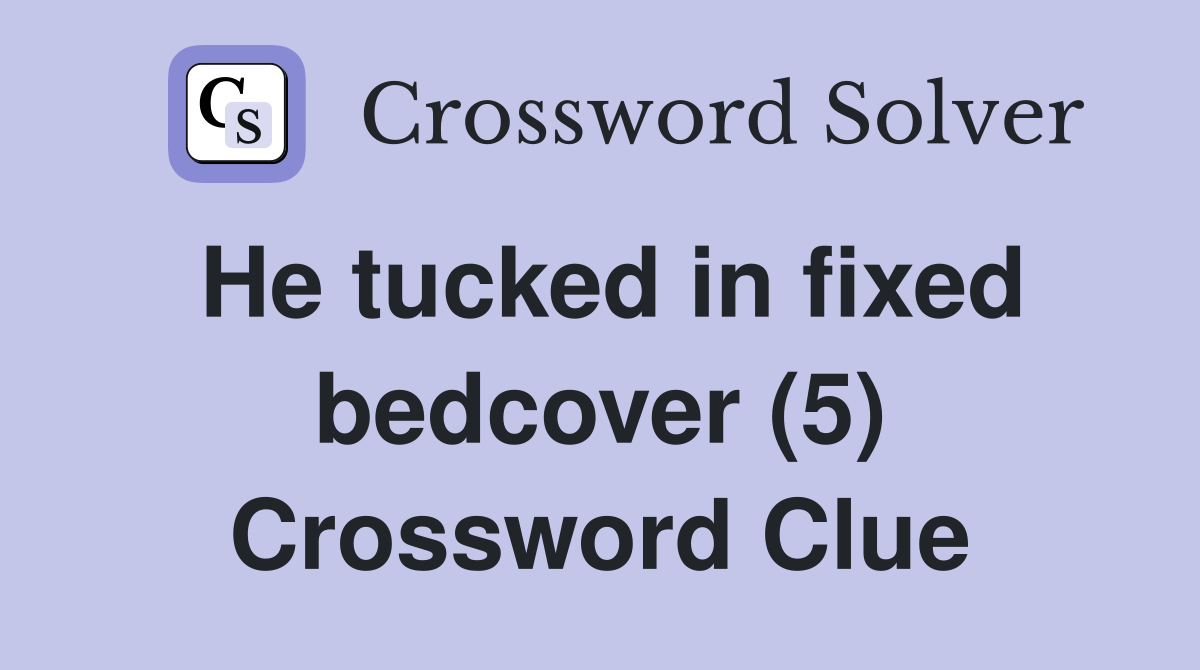 He tucked in fixed bedcover (5) Crossword Clue