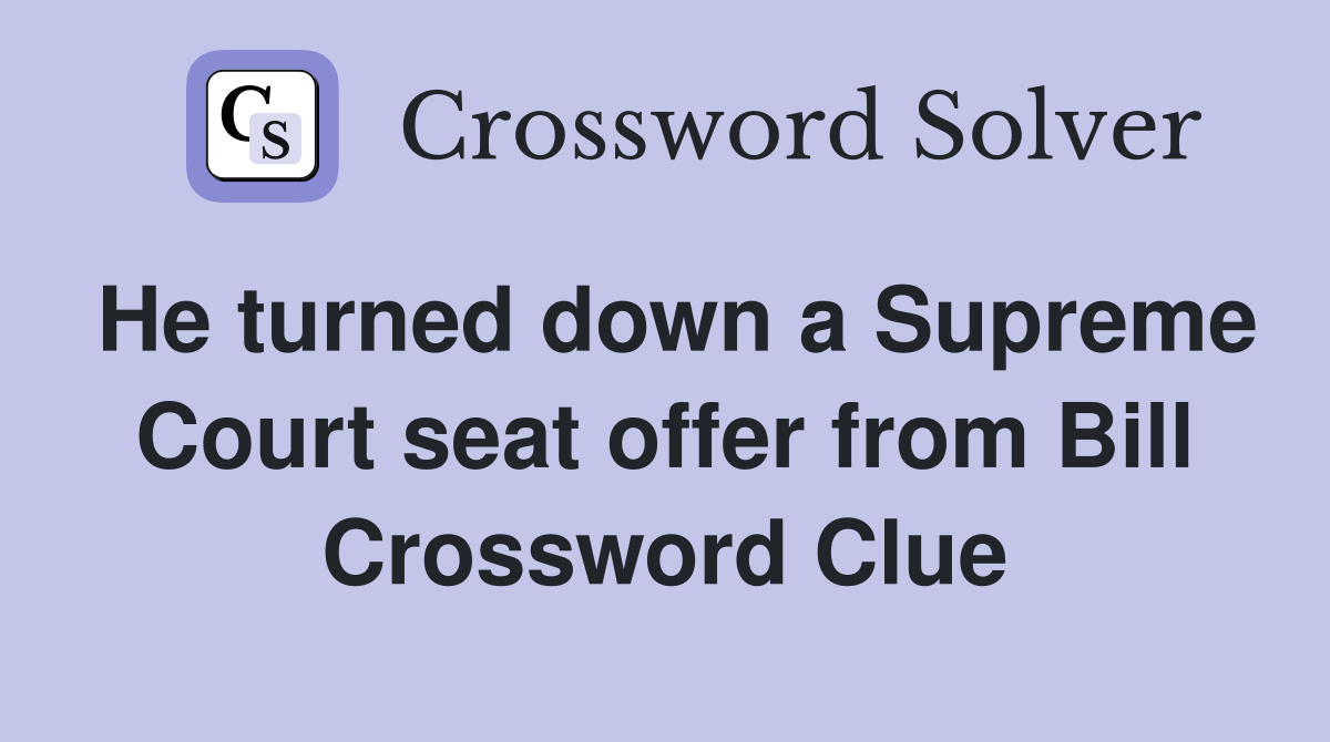 He turned down a Supreme Court seat offer from Bill Crossword Clue