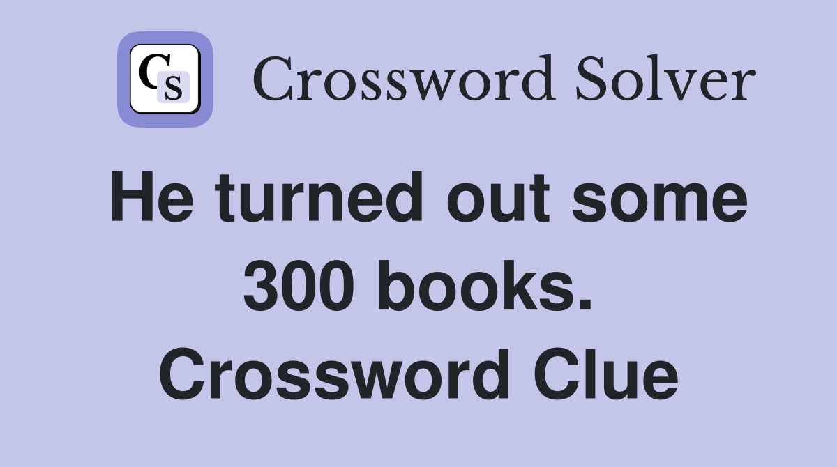 He turned out some 300 books. Crossword Clue