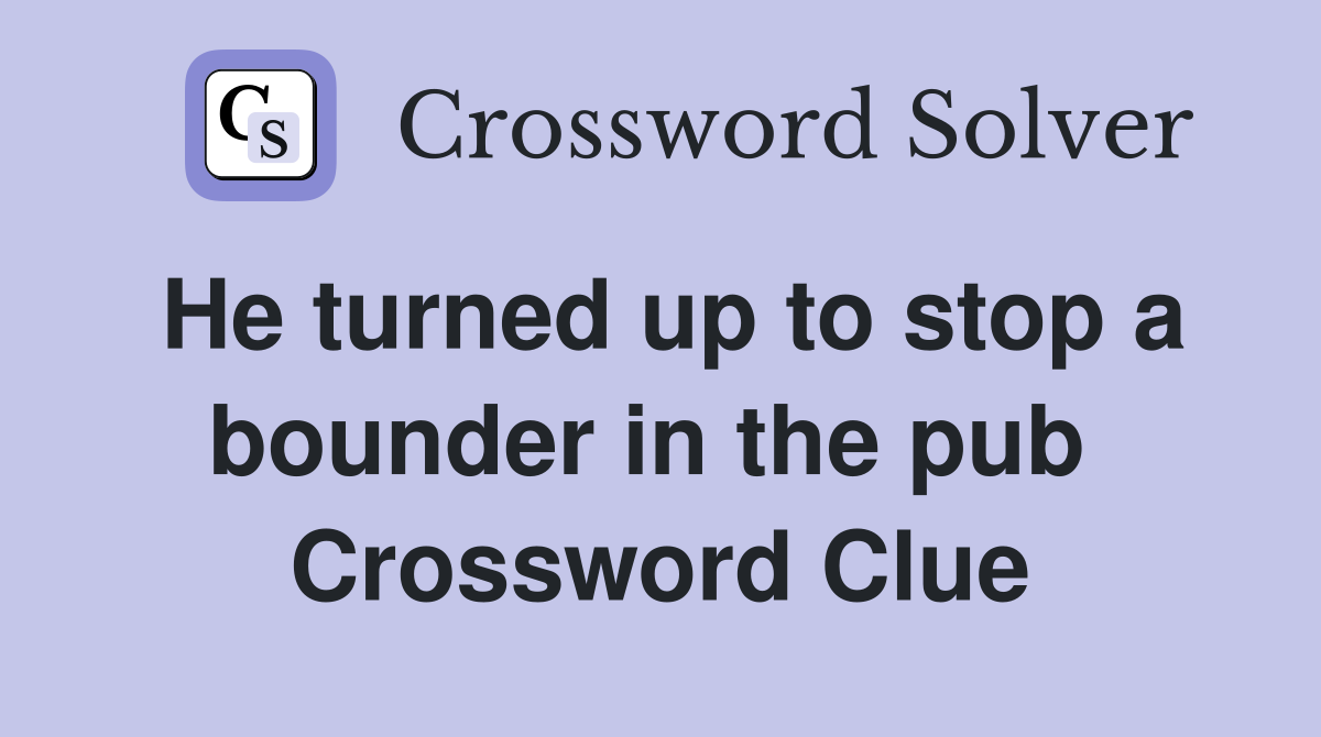 He turned up to stop a bounder in the pub  Crossword Clue
