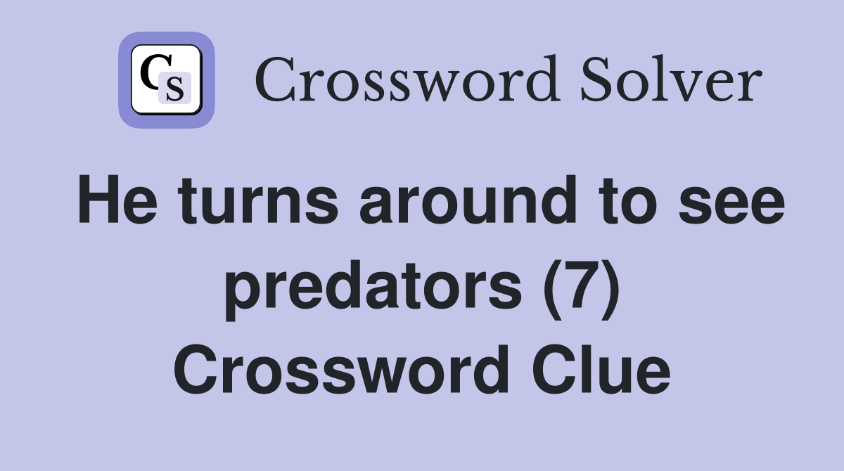 He turns around to see predators (7) Crossword Clue