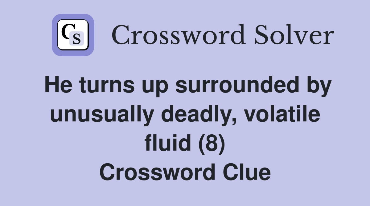 He turns up surrounded by unusually deadly, volatile fluid (8) Crossword Clue