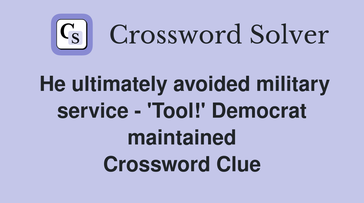 He ultimately avoided military service - 'Tool!' Democrat maintained Crossword Clue