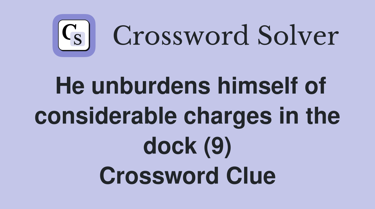 He unburdens himself of considerable charges in the dock (9) Crossword Clue