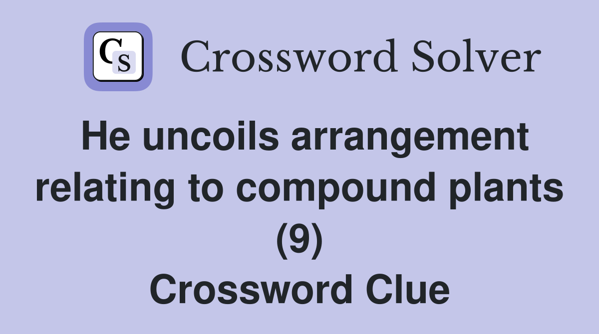 He uncoils arrangement relating to compound plants (9) Crossword Clue