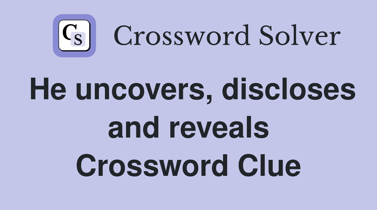 He uncovers, discloses and reveals Crossword Clue