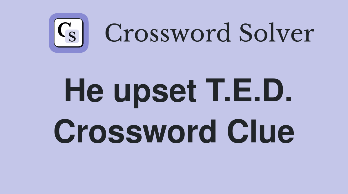 He upset T.E.D. Crossword Clue