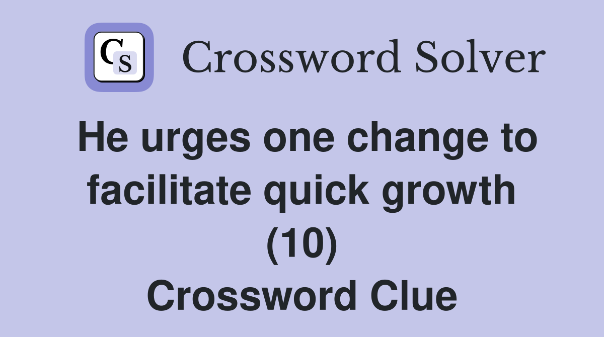 He urges one change to facilitate quick growth (10) Crossword Clue